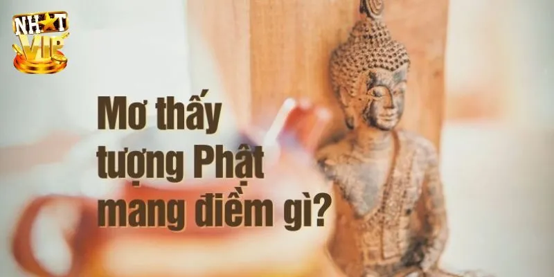 Mơ Thấy Tượng Phật - Giải Mã Ý Nghĩa Con Số Cùng Nhatvip Khám phá thông điệp khi mơ thấy tượng Phật