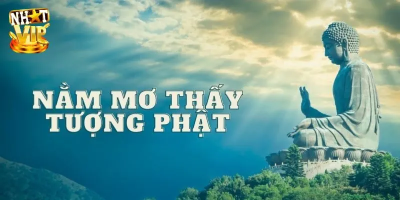 Mơ Thấy Tượng Phật - Giải Mã Ý Nghĩa Con Số Cùng Nhatvip Đâu là con số may mắn khi nằm mơ thấy tượng phật?