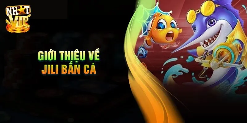 Bắn Cá JILI - Sảnh Bắn Cá Đổi Thưởng Cực Phẩm Tại Nhatvip Giới thiệu đôi nét cơ bản về sảnh bắn cá JILI
