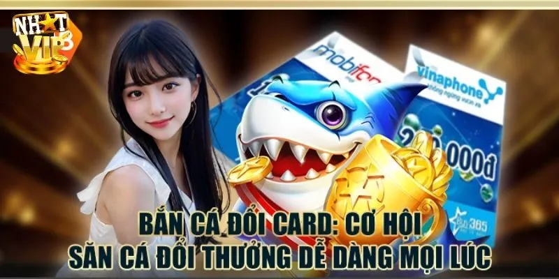 Bắn Cá Đổi Card - Top 4 Game Săn Ngư Đổi Thẻ Hot Nhất 2024 Hướng dẫn cách trải nghiệm bắn cá đổi card và rút thưởng