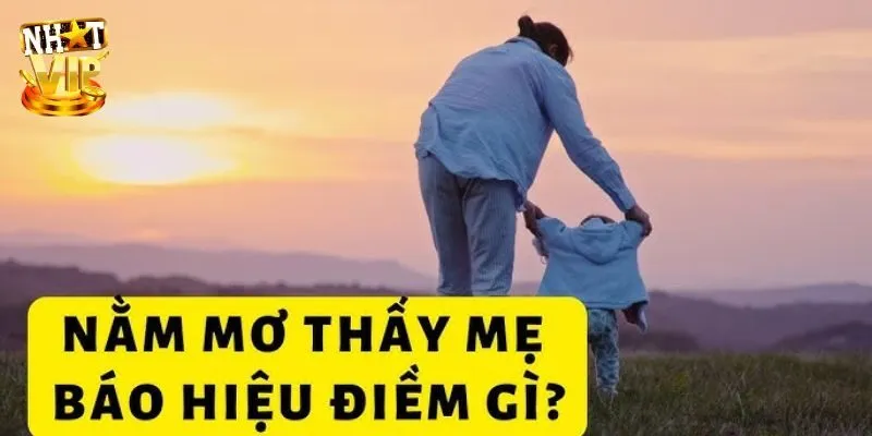 Mơ Thấy Mẹ - Nhatvip Bật Mí Thông Điệp Cùng Con Số May Mắn Chiêm bao thấy mẹ bệnh